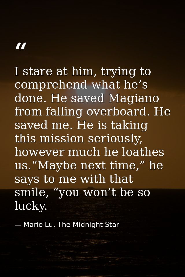 I stare at him, trying to comprehend what he’s done. He saved Magiano from falling overboard. He saved me. He is taking  — Marie Lu, The Midnight Star