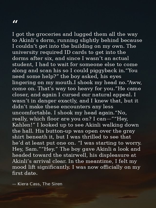 I got the groceries and lugged them all the way to Akinli’s dorm, running slightly behind because I couldn’t get into th — Kiera Cass, The Siren