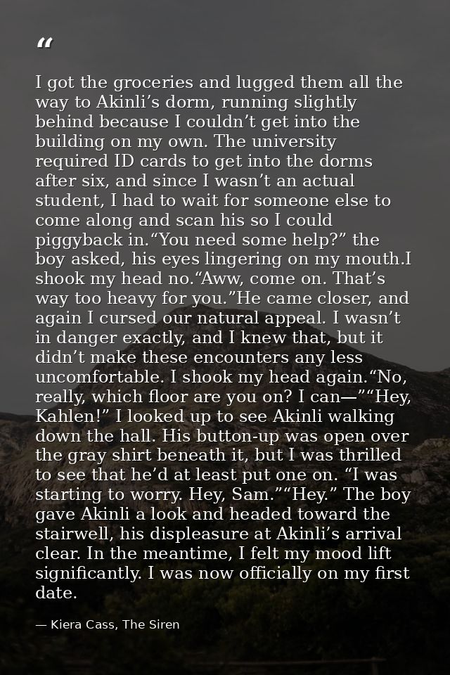 I got the groceries and lugged them all the way to Akinli’s dorm, running slightly behind because I couldn’t get into th — Kiera Cass, The Siren