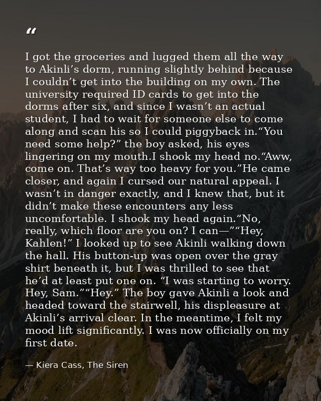 I got the groceries and lugged them all the way to Akinli’s dorm, running slightly behind because I couldn’t get into th — Kiera Cass, The Siren
