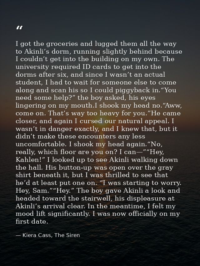 I got the groceries and lugged them all the way to Akinli’s dorm, running slightly behind because I couldn’t get into th — Kiera Cass, The Siren