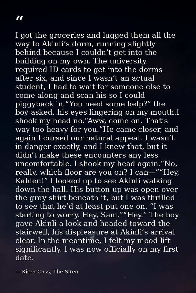 I got the groceries and lugged them all the way to Akinli’s dorm, running slightly behind because I couldn’t get into th — Kiera Cass, The Siren