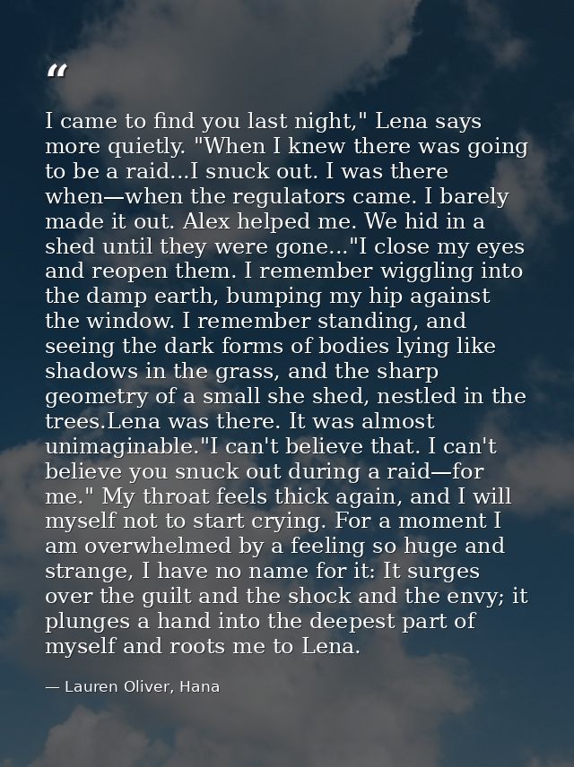I came to find you last night," Lena says more quietly. "When I knew there was going to be a raid...I snuck out. I was t — Lauren Oliver, Hana