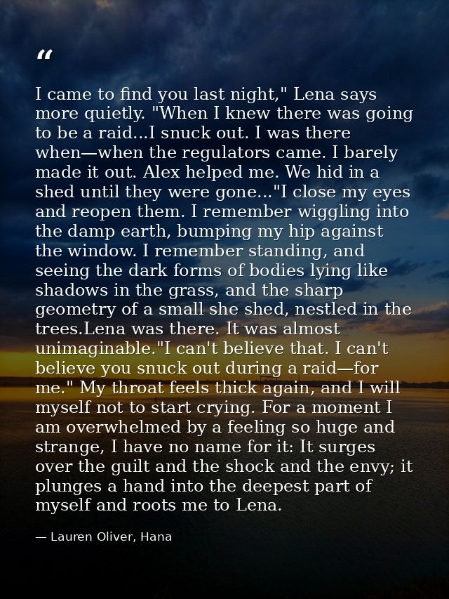 I came to find you last night," Lena says more quietly. "When I knew there was going to be a raid...I snuck out. I was t — Lauren Oliver, Hana