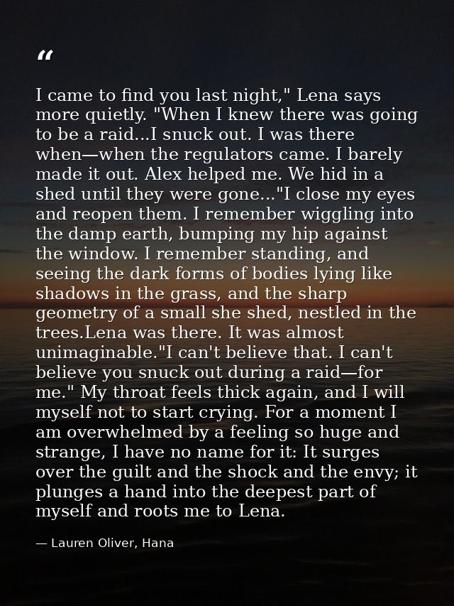 I came to find you last night," Lena says more quietly. "When I knew there was going to be a raid...I snuck out. I was t — Lauren Oliver, Hana
