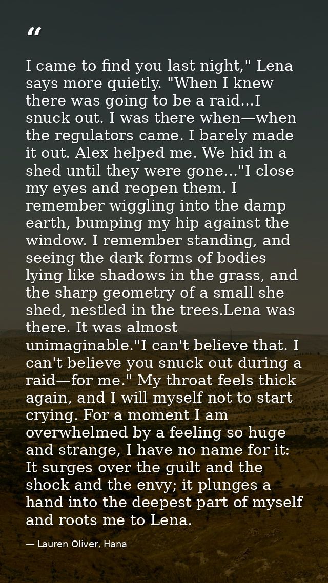 I came to find you last night," Lena says more quietly. "When I knew there was going to be a raid...I snuck out. I was t — Lauren Oliver, Hana