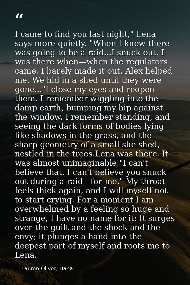 I came to find you last night," Lena says more quietly. "When I knew there was going to be a raid...I snuck out. I was t — Lauren Oliver, Hana