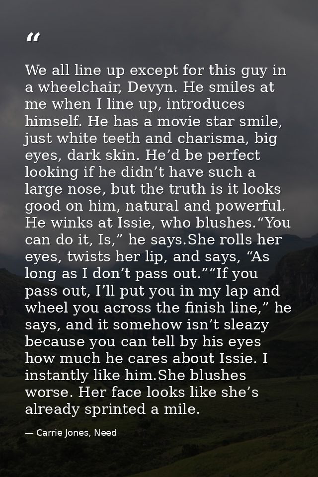 We all line up except for this guy in a wheelchair, Devyn. He smiles at me when I line up, introduces himself. He has a  — Carrie Jones, Need