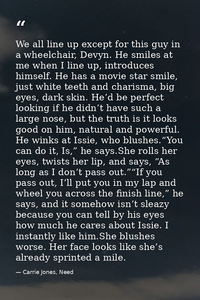 We all line up except for this guy in a wheelchair, Devyn. He smiles at me when I line up, introduces himself. He has a  — Carrie Jones, Need