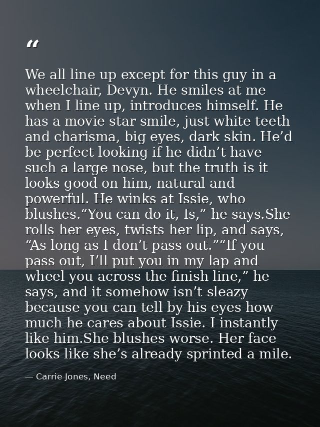 We all line up except for this guy in a wheelchair, Devyn. He smiles at me when I line up, introduces himself. He has a  — Carrie Jones, Need