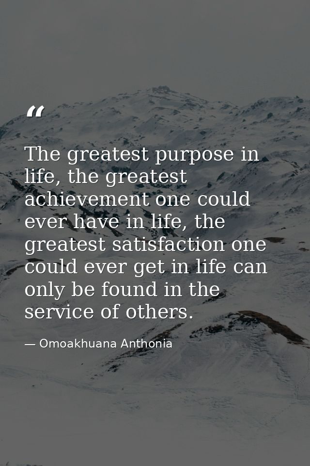 The greatest purpose in life, the greatest achievement one could ever have in life, the greatest satisfaction one could  — Omoakhuana Anthonia