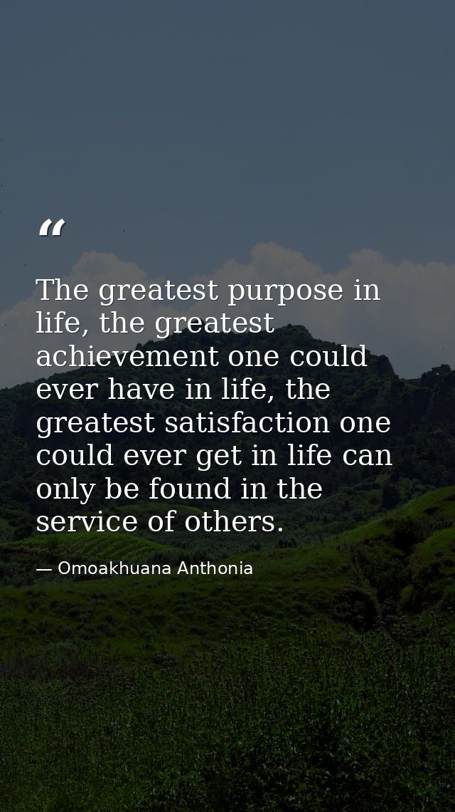 The greatest purpose in life, the greatest achievement one could ever have in life, the greatest satisfaction one could  — Omoakhuana Anthonia