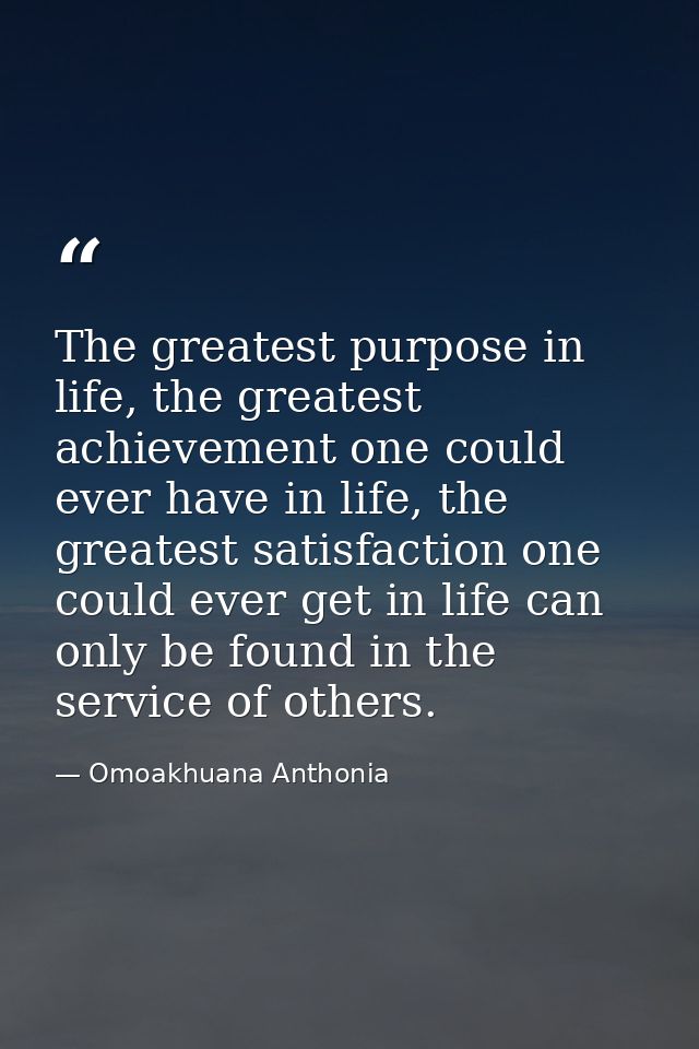 The greatest purpose in life, the greatest achievement one could ever have in life, the greatest satisfaction one could  — Omoakhuana Anthonia