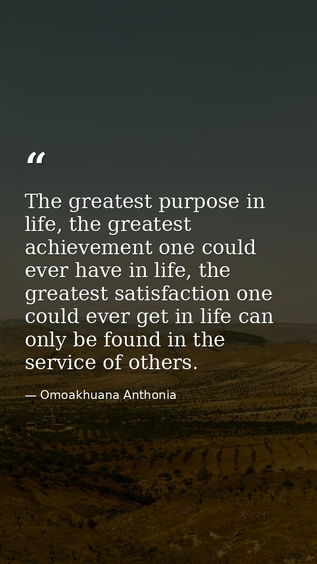 The greatest purpose in life, the greatest achievement one could ever have in life, the greatest satisfaction one could  — Omoakhuana Anthonia