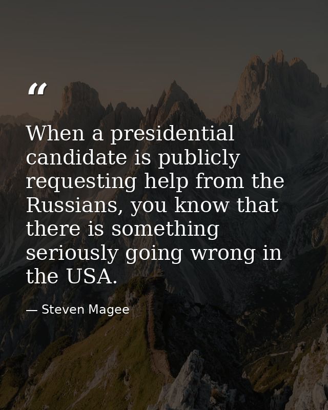 When a presidential candidate is publicly requesting help from the Russians, you know that there is something seriously  — Steven Magee
