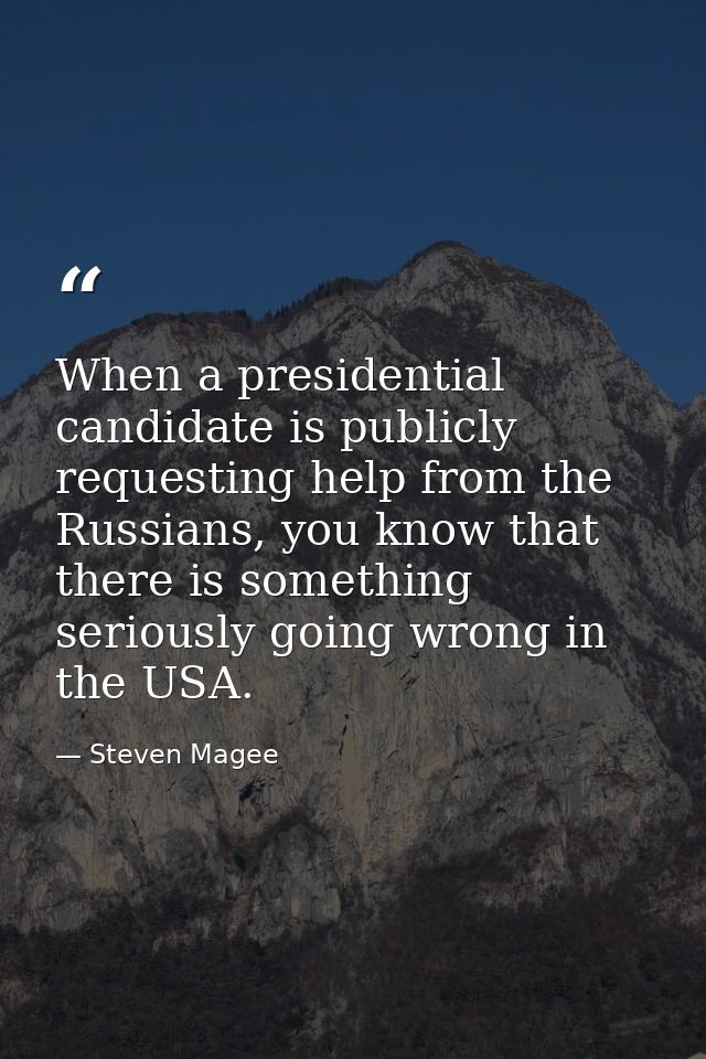 When a presidential candidate is publicly requesting help from the Russians, you know that there is something seriously  — Steven Magee