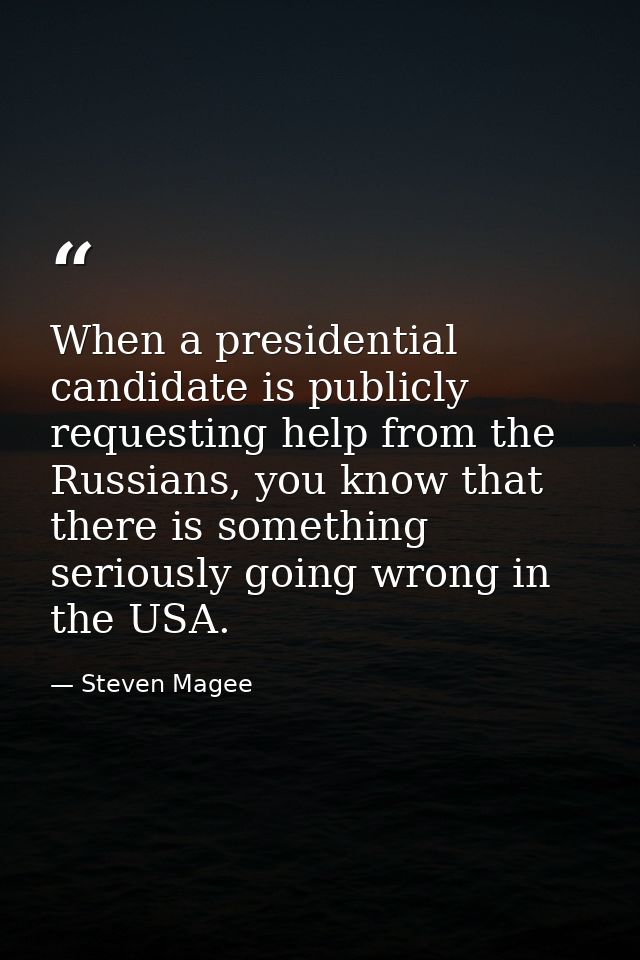 When a presidential candidate is publicly requesting help from the Russians, you know that there is something seriously  — Steven Magee