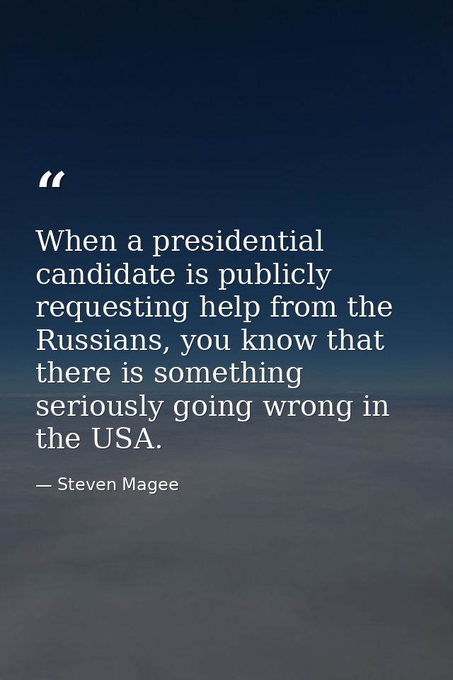 When a presidential candidate is publicly requesting help from the Russians, you know that there is something seriously  — Steven Magee