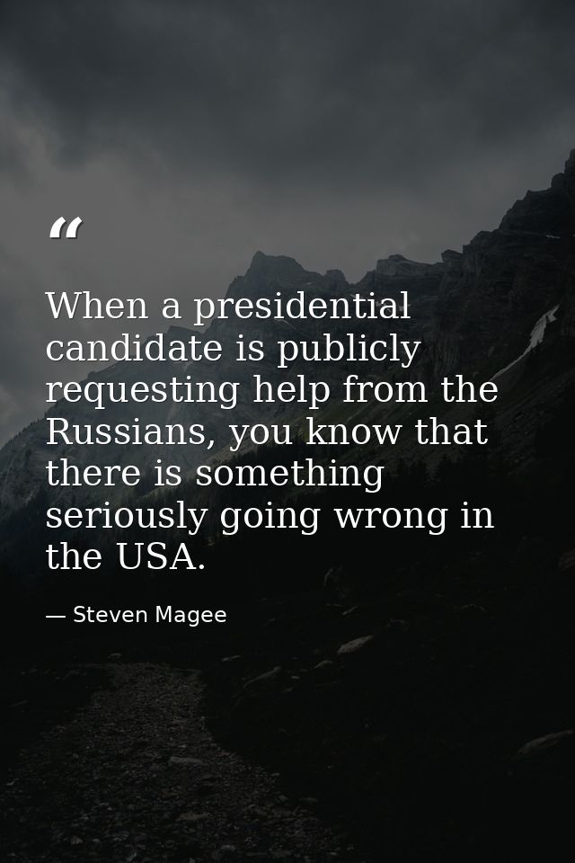 When a presidential candidate is publicly requesting help from the Russians, you know that there is something seriously  — Steven Magee