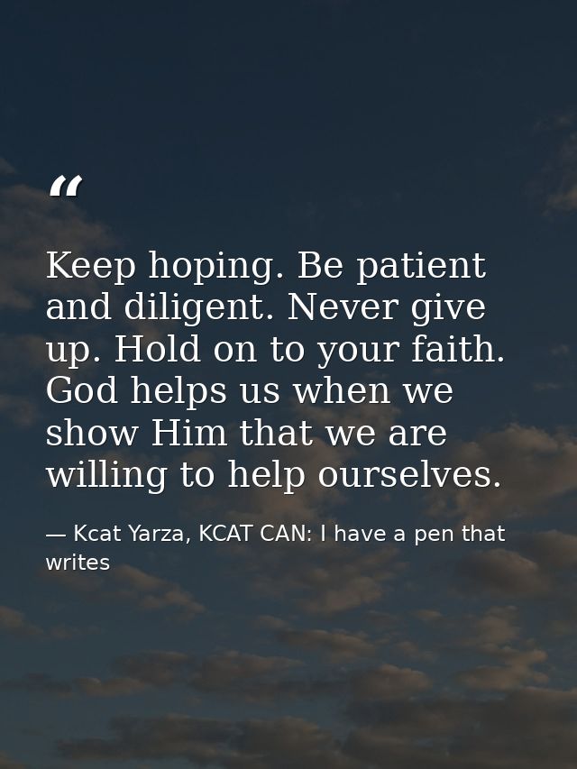 Keep hoping. Be patient and diligent. Never give up. Hold on to your faith. God helps us when we show Him that we are wi — Kcat Yarza, KCAT CAN: I have a pen that writes
