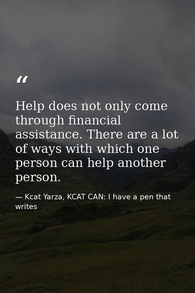 Help does not only come through financial assistance. There are a lot of ways with which one person can help another per — Kcat Yarza, KCAT CAN: I have a pen that writes