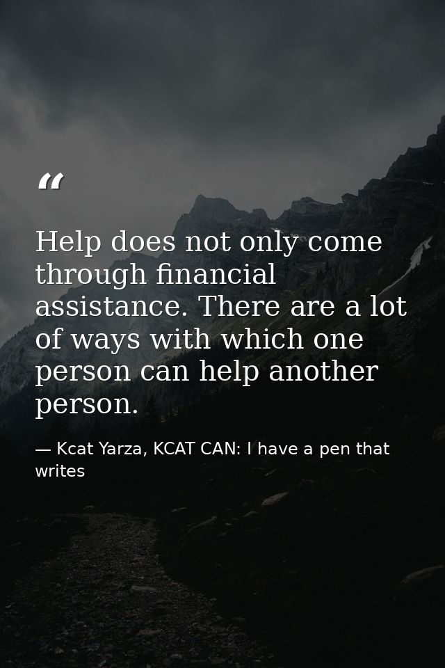 Help does not only come through financial assistance. There are a lot of ways with which one person can help another per — Kcat Yarza, KCAT CAN: I have a pen that writes