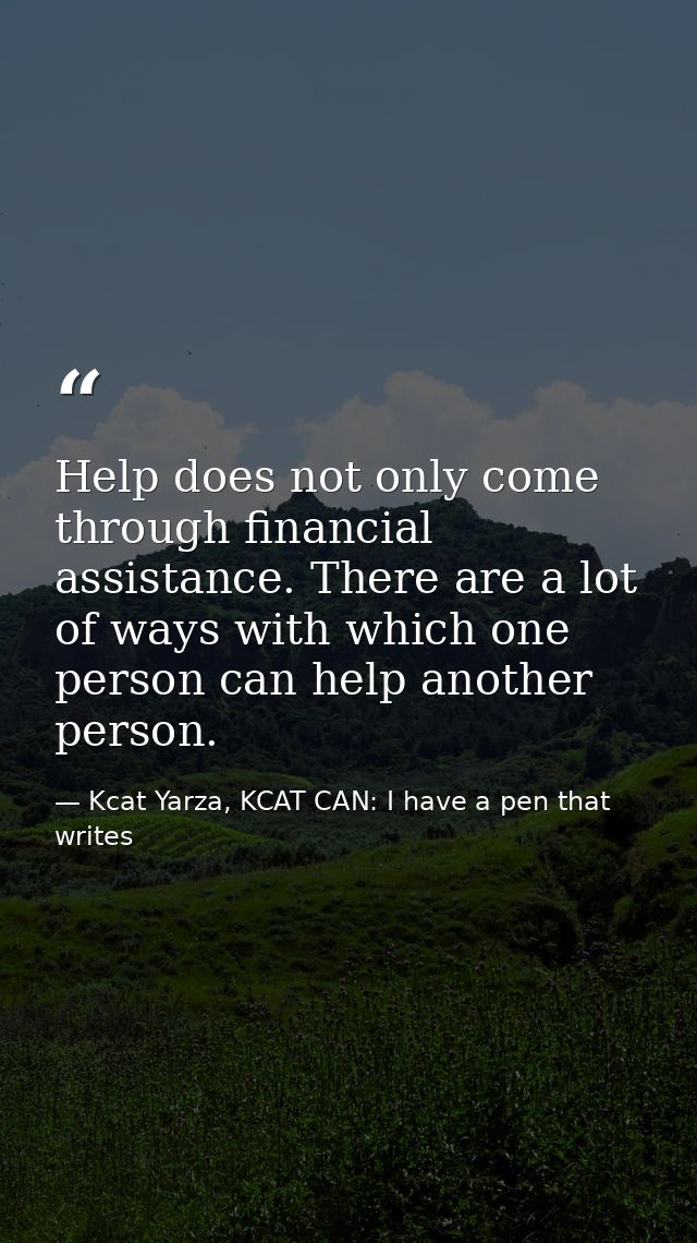 Help does not only come through financial assistance. There are a lot of ways with which one person can help another per — Kcat Yarza, KCAT CAN: I have a pen that writes