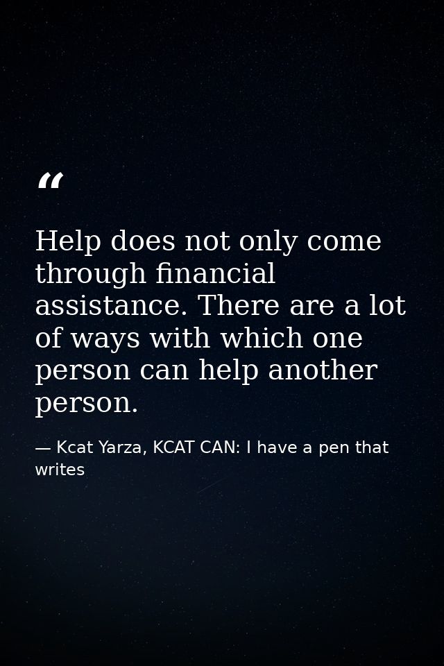 Help does not only come through financial assistance. There are a lot of ways with which one person can help another per — Kcat Yarza, KCAT CAN: I have a pen that writes