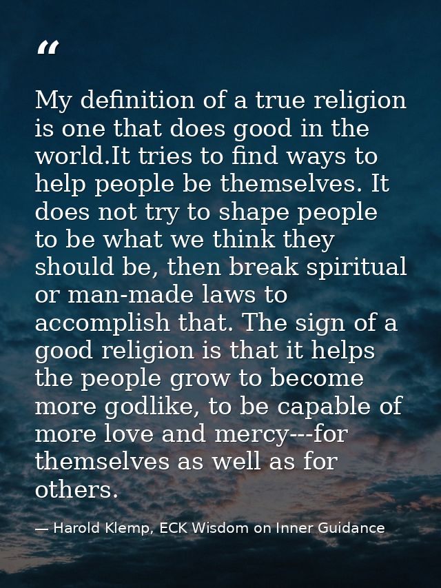 My definition of a true religion is one that does good in the world.It tries to find ways to help people be themselves.  — Harold Klemp, ECK Wisdom on Inner Guidance