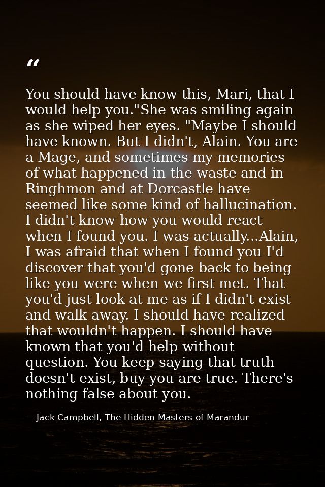 You should have know this, Mari, that I would help you."She was smiling again as she wiped her eyes. "Maybe I should hav — Jack Campbell, The Hidden Masters of Marandur