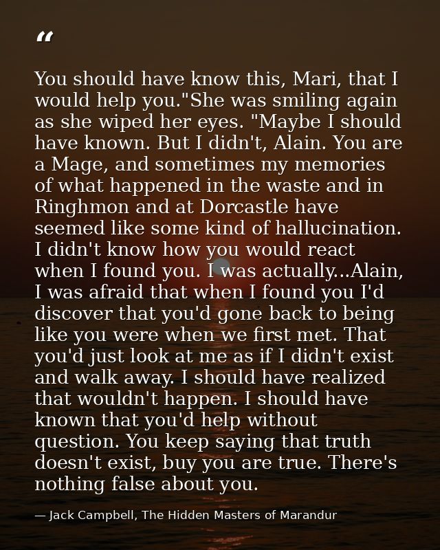 You should have know this, Mari, that I would help you."She was smiling again as she wiped her eyes. "Maybe I should hav — Jack Campbell, The Hidden Masters of Marandur