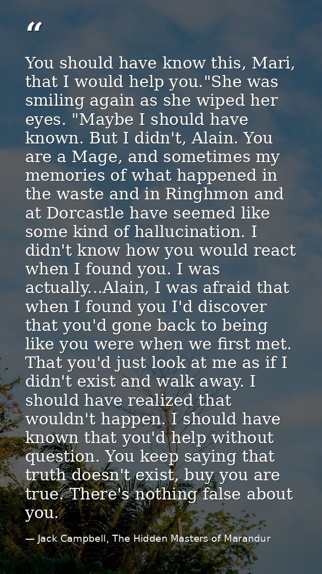 You should have know this, Mari, that I would help you."She was smiling again as she wiped her eyes. "Maybe I should hav — Jack Campbell, The Hidden Masters of Marandur