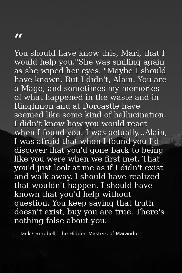 You should have know this, Mari, that I would help you."She was smiling again as she wiped her eyes. "Maybe I should hav — Jack Campbell, The Hidden Masters of Marandur
