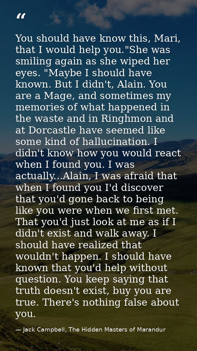 You should have know this, Mari, that I would help you."She was smiling again as she wiped her eyes. "Maybe I should hav — Jack Campbell, The Hidden Masters of Marandur