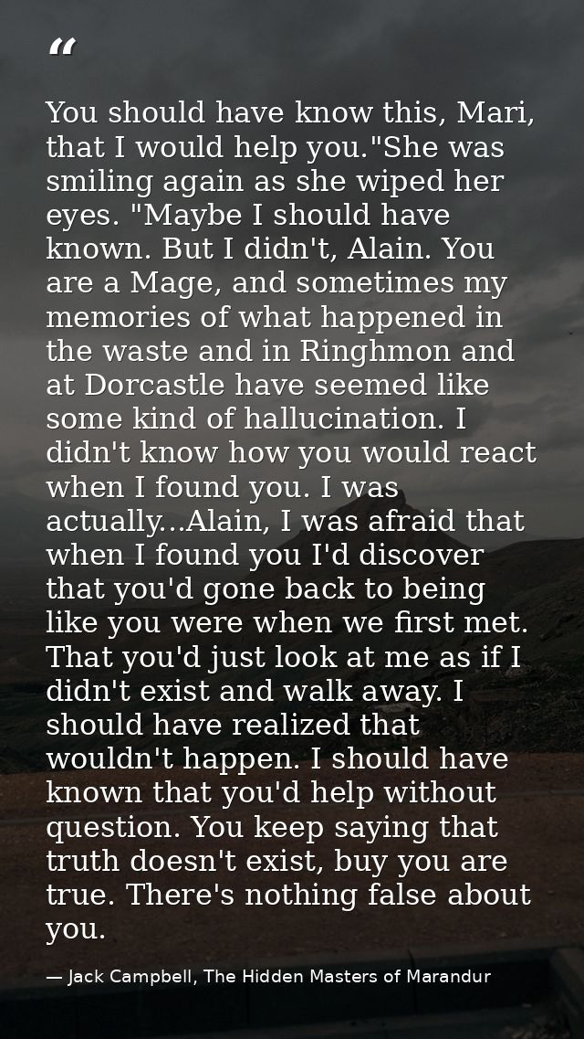 You should have know this, Mari, that I would help you."She was smiling again as she wiped her eyes. "Maybe I should hav — Jack Campbell, The Hidden Masters of Marandur