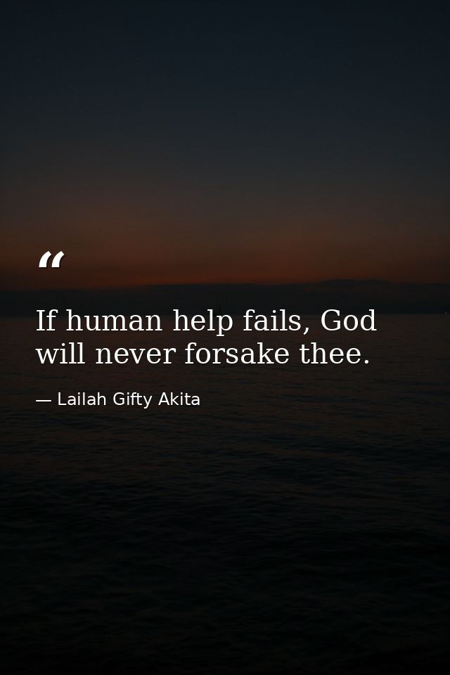 If human help fails, God will never forsake thee. — Lailah Gifty Akita