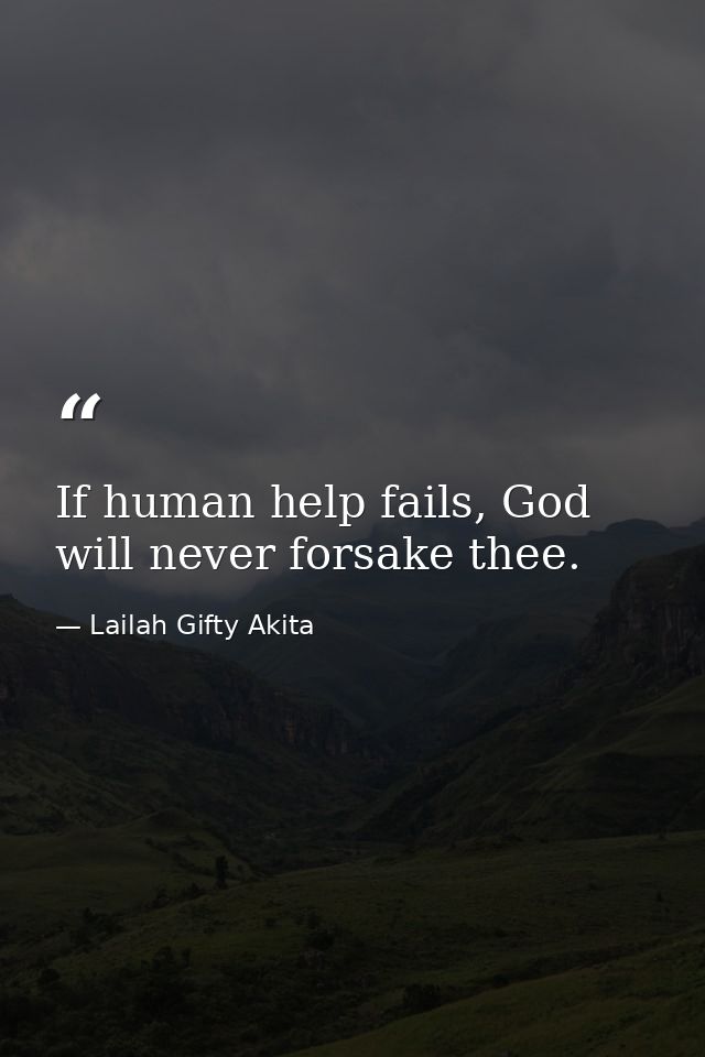 If human help fails, God will never forsake thee. — Lailah Gifty Akita
