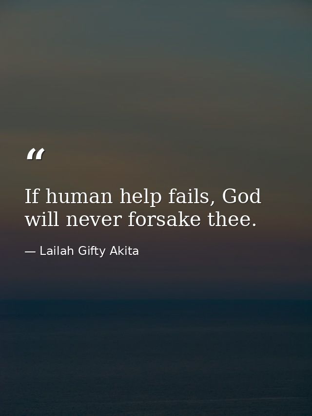 If human help fails, God will never forsake thee. — Lailah Gifty Akita