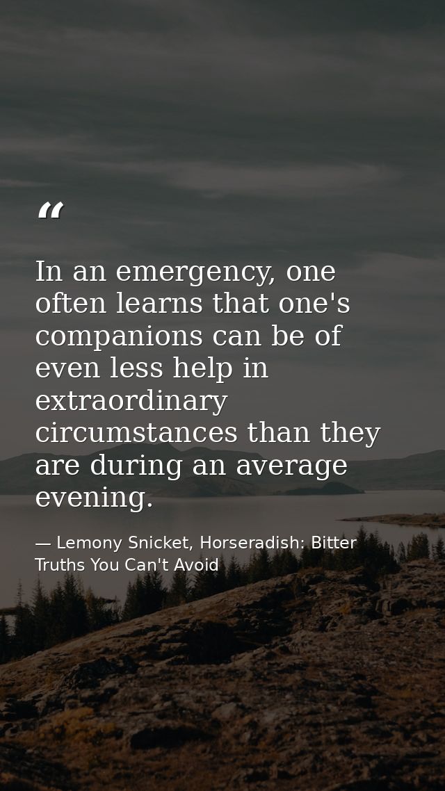 In an emergency, one often learns that one's companions can be of even less help in extraordinary circumstances than the — Lemony Snicket, Horseradish: Bitter Truths You Can't Avoid