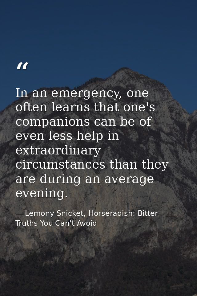 In an emergency, one often learns that one's companions can be of even less help in extraordinary circumstances than the — Lemony Snicket, Horseradish: Bitter Truths You Can't Avoid