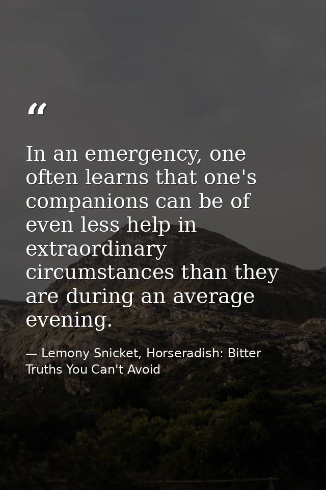 In an emergency, one often learns that one's companions can be of even less help in extraordinary circumstances than the — Lemony Snicket, Horseradish: Bitter Truths You Can't Avoid