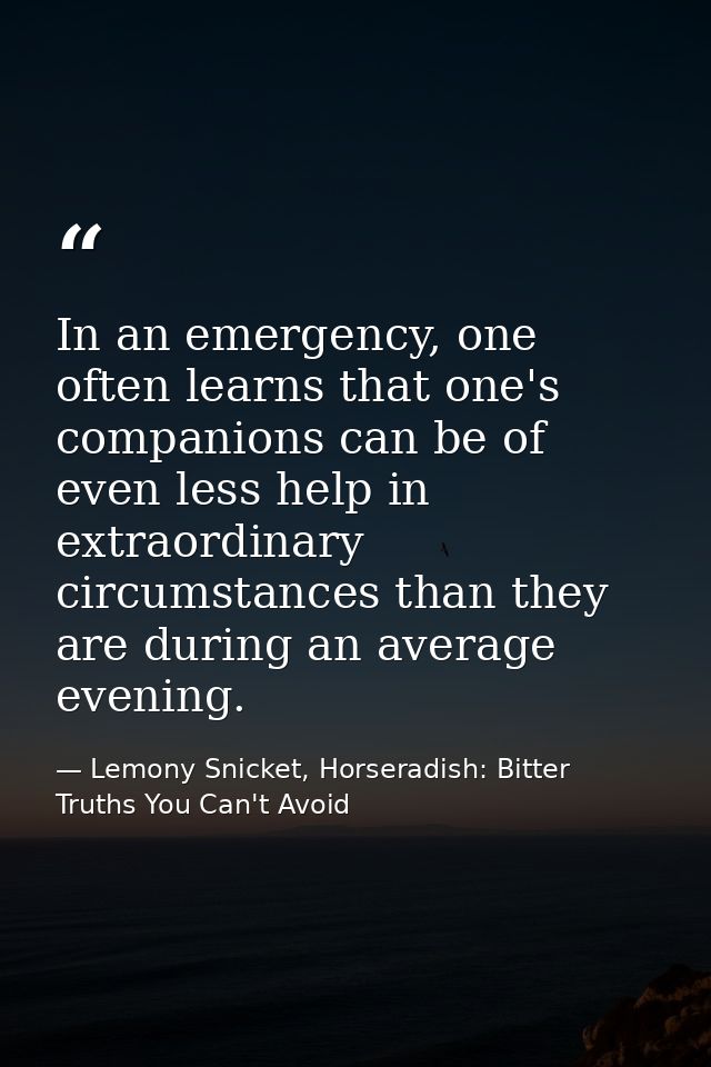 In an emergency, one often learns that one's companions can be of even less help in extraordinary circumstances than the — Lemony Snicket, Horseradish: Bitter Truths You Can't Avoid