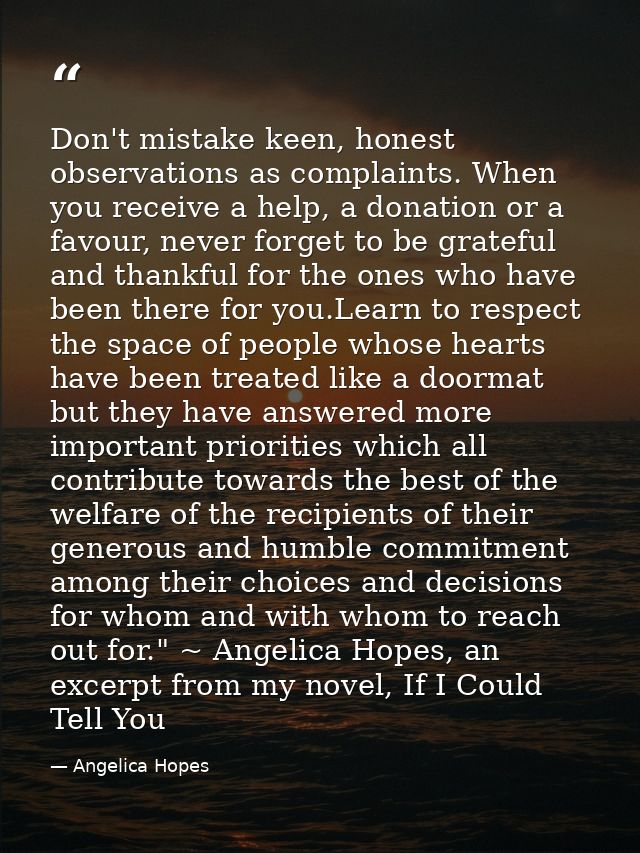 Don't mistake keen, honest observations as complaints. When you receive a help, a donation or a favour, never forget to  — Angelica Hopes