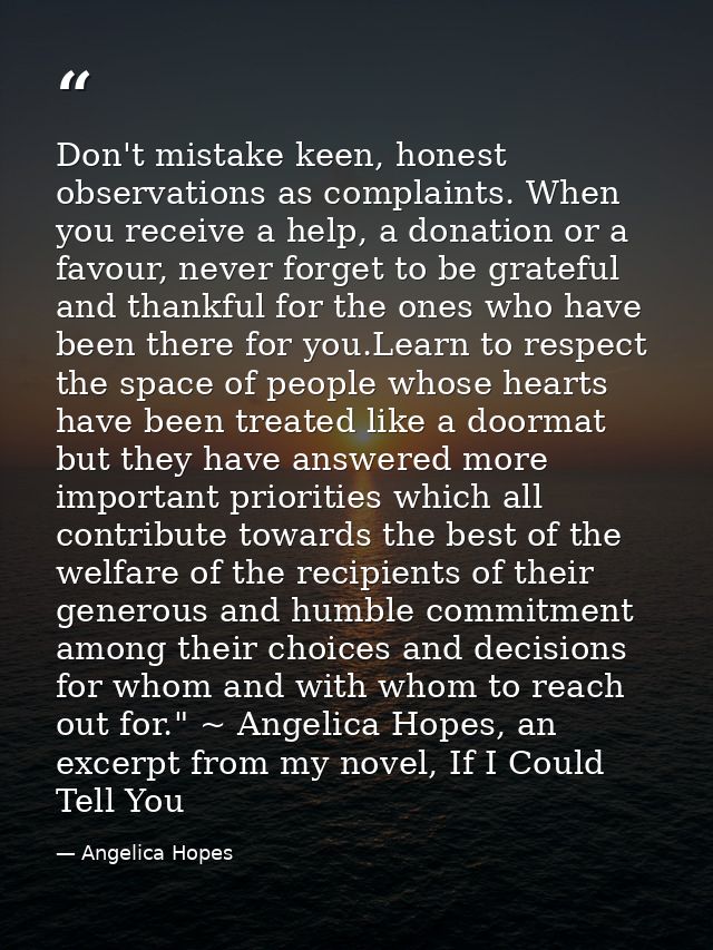 Don't mistake keen, honest observations as complaints. When you receive a help, a donation or a favour, never forget to  — Angelica Hopes