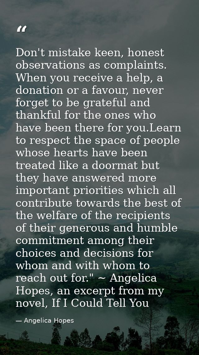 Don't mistake keen, honest observations as complaints. When you receive a help, a donation or a favour, never forget to  — Angelica Hopes