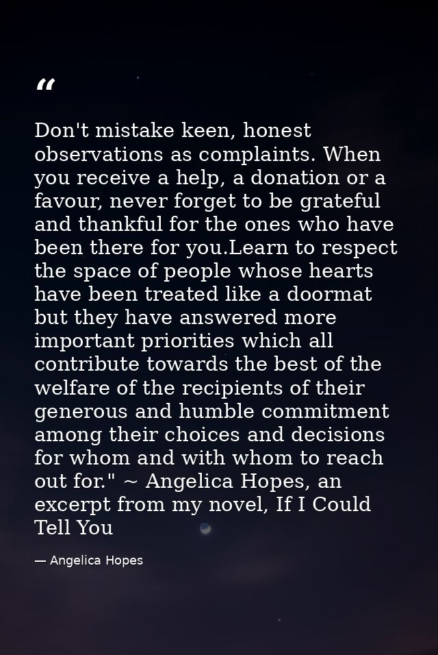 Don't mistake keen, honest observations as complaints. When you receive a help, a donation or a favour, never forget to  — Angelica Hopes