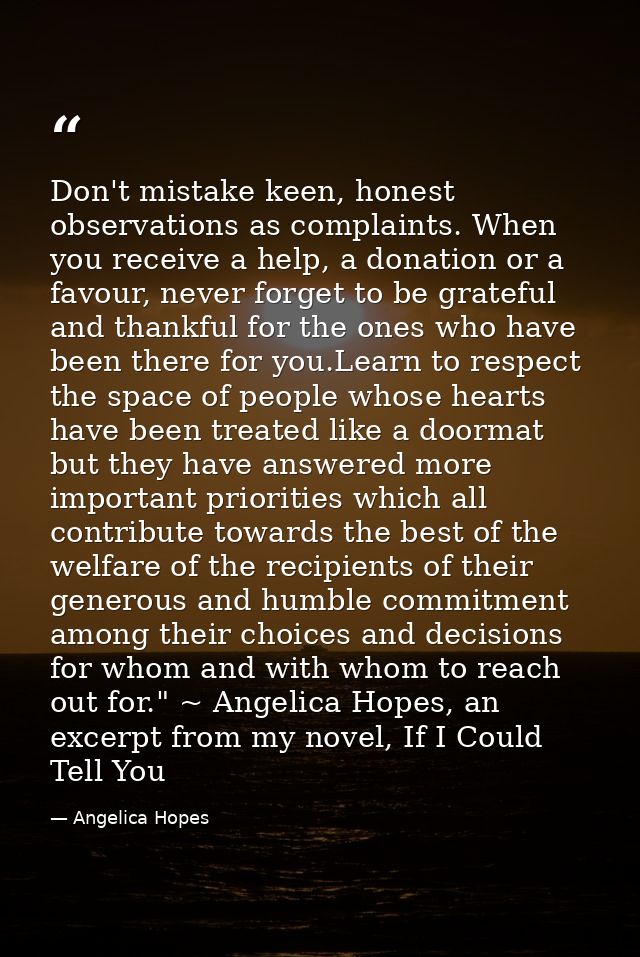 Don't mistake keen, honest observations as complaints. When you receive a help, a donation or a favour, never forget to  — Angelica Hopes