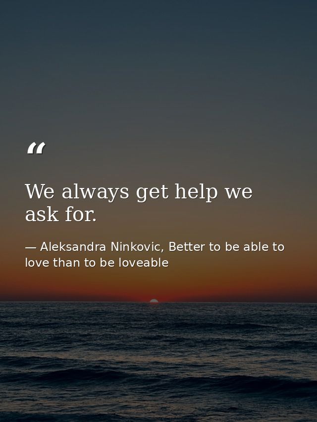 We always get help we ask for. — Aleksandra Ninkovic, Better to be able to love than to be loveable