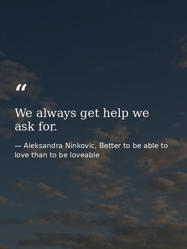 We always get help we ask for. — Aleksandra Ninkovic, Better to be able to love than to be loveable