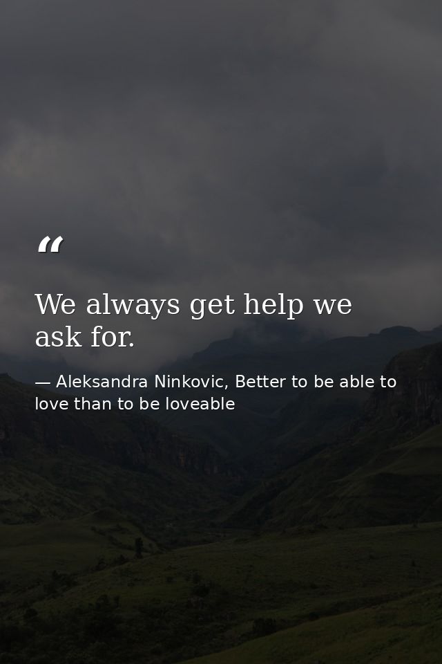 We always get help we ask for. — Aleksandra Ninkovic, Better to be able to love than to be loveable
